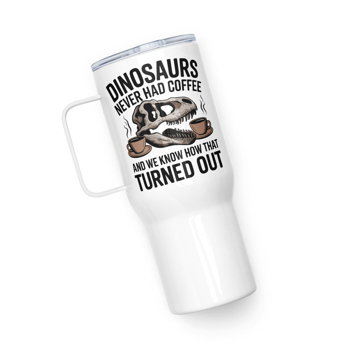 Dinosaurs Never Had Coffee - Dinosaur Tumbler